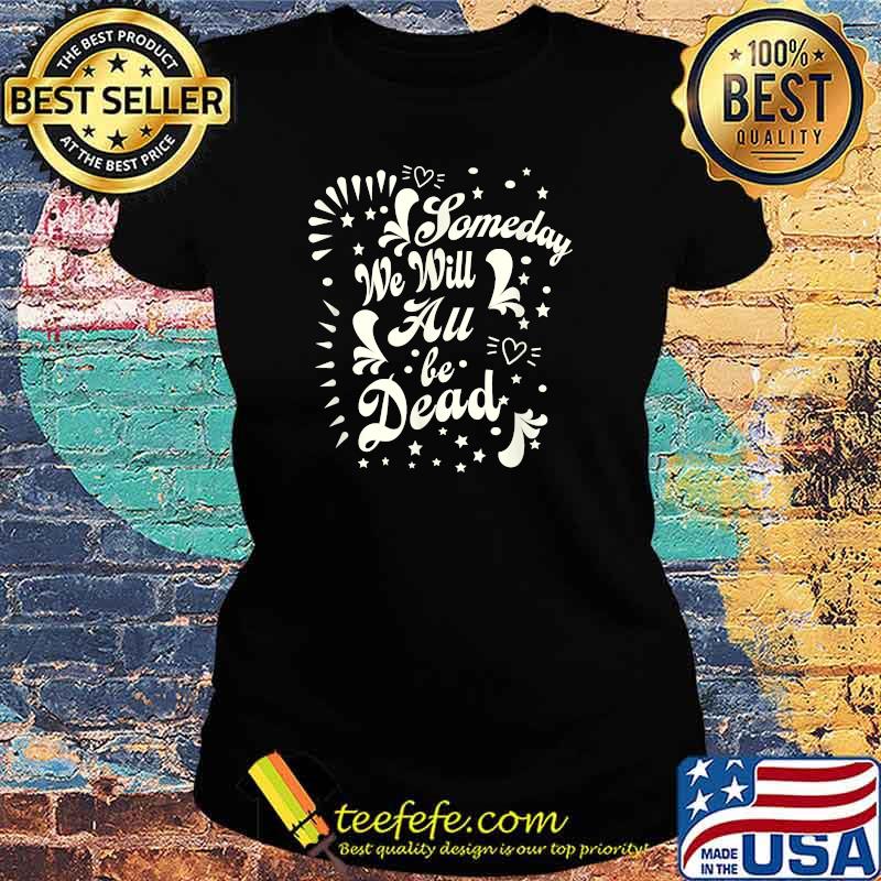 Funny someday We Will All Be Dead in Deadpan Halloween Style T-Shirt Ladies tee Funny someday We Will All Be Dead in Deadpan Halloween Style T-Shirt Ladies tee