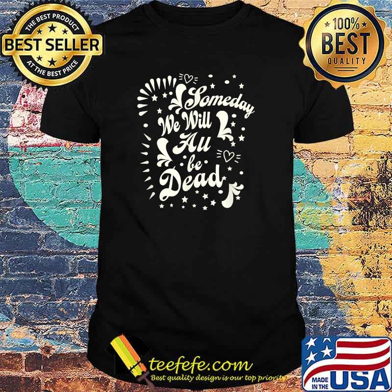 Funny someday We Will All Be Dead in Deadpan Halloween Style T-Shirt -  Teefefe Premium ™ LLC