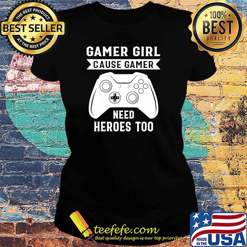 Gamer Girl cause Gamer need heroes too video game T-Shirt Ladies tee Gamer Girl cause Gamer need heroes too video game T-Shirt Ladies tee