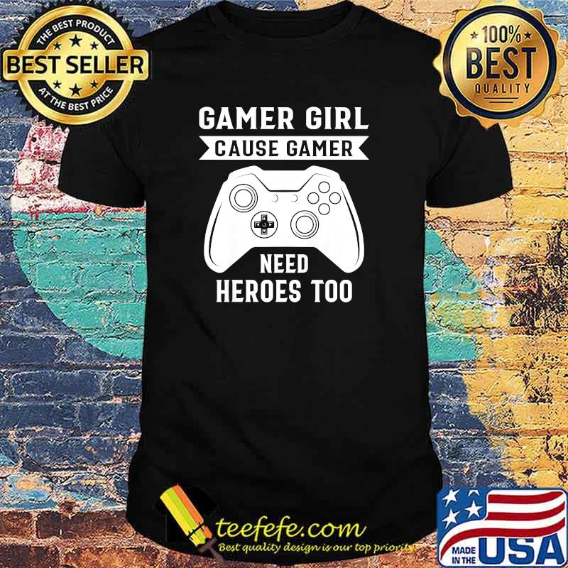 Gamer Girl cause Gamer need heroes too video game T-Shirt