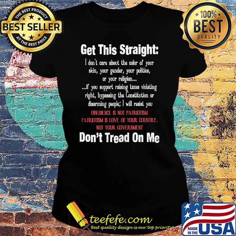Get this straight i dont care about the color of your skin or religion obedience is not patriotism is love of your country dont tread on me s Ladies tee Get this straight i dont care about the color of your skin or religion obedience is not patriotism is love of your country dont tread on me s Ladies tee