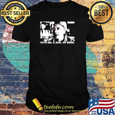 Give me A Keg Of Beer shirt