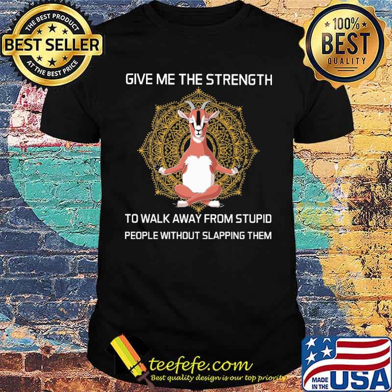 Give Me The Strength To Walk Away From Stupid People Without Slapping Them Goat Shirt