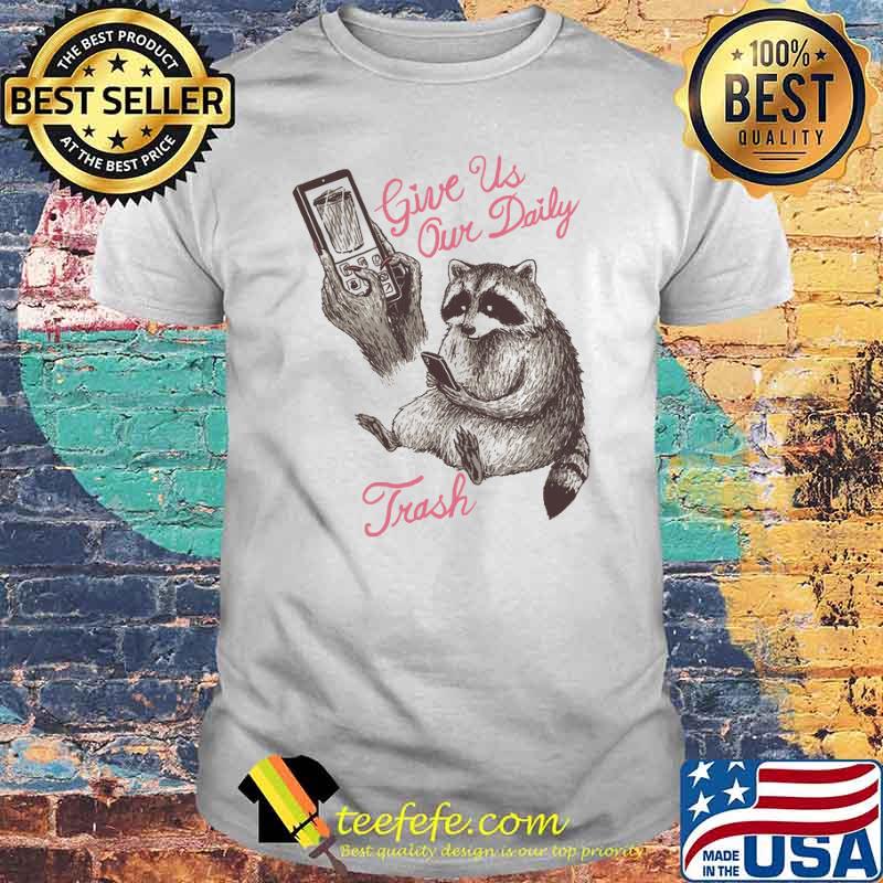 Give us our daily trash raccoon phone animals shirt