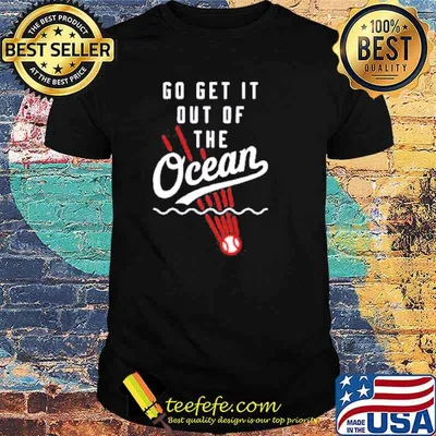 Go get it out of the Ocean shirt
