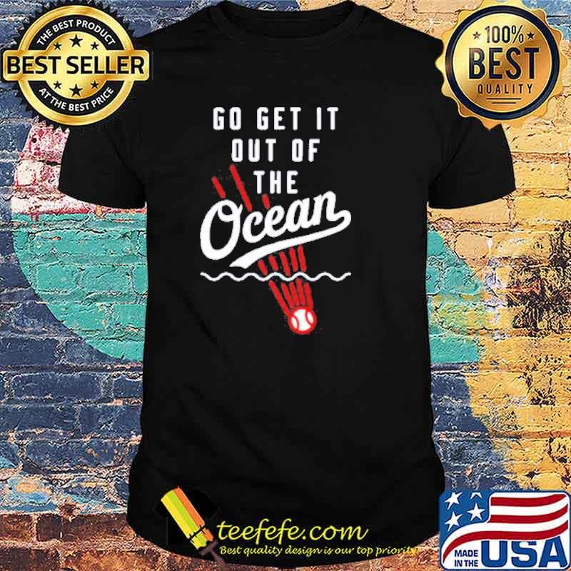 Go get it out of the Ocean shirt