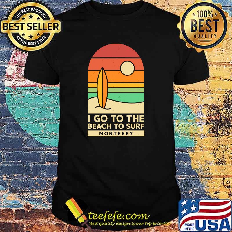 Go to the Beach to Surf Monterey Beach Lover California T-Shirt
