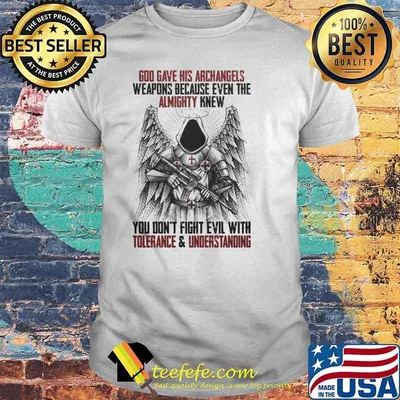God gave his archangels weapons, because even the Almighty knew you don't fight evil with tolerance and understanding Shirt
