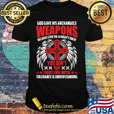 God gave his archangels weapons because even the almighty knew you dont fight evil with tolerance and understanding shirt