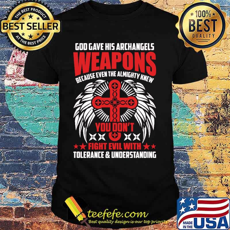 God gave his archangels weapons because even the almighty knew you dont fight evil with tolerance and understanding shirt