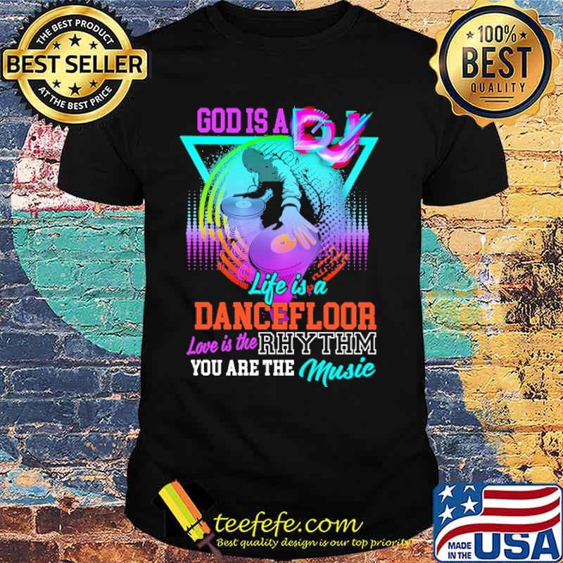 God IS A DJ Life Is A Dancerfloor Love Is The Rhythm You Are The Music Shirt