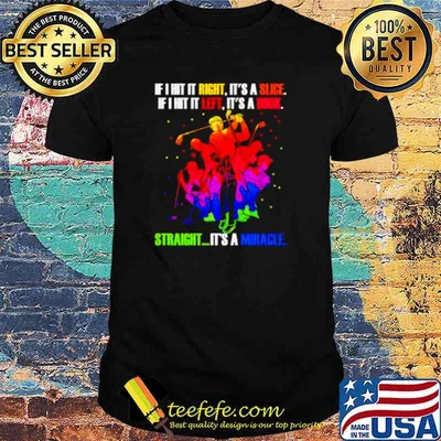 Golf man if hit it right it’s a slice if i hit left it’s a hook shirt