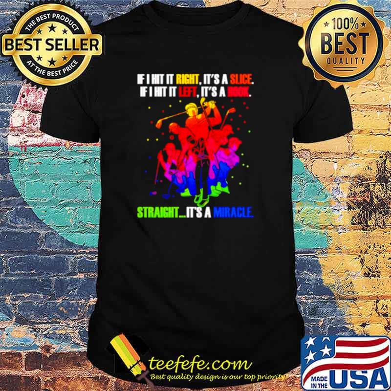Golf man if hit it right it’s a slice if i hit left it’s a hook shirt
