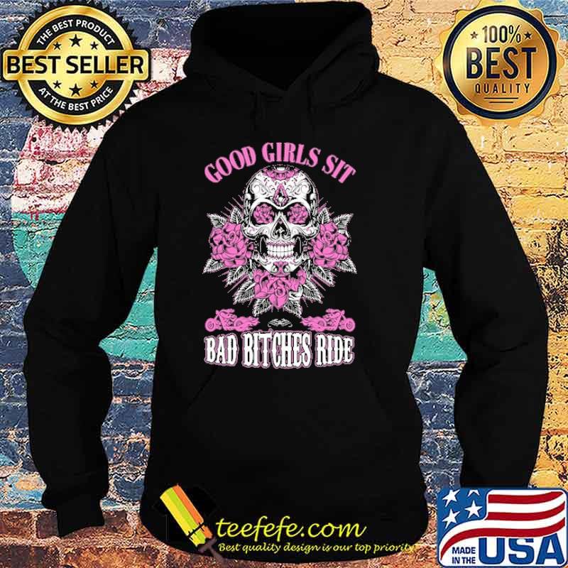 Good Girls Sit Bad Bitches Ride Skull Flower Shirt Hoodie Good Girls Sit Bad Bitches Ride Skull Flower Shirt Hoodie