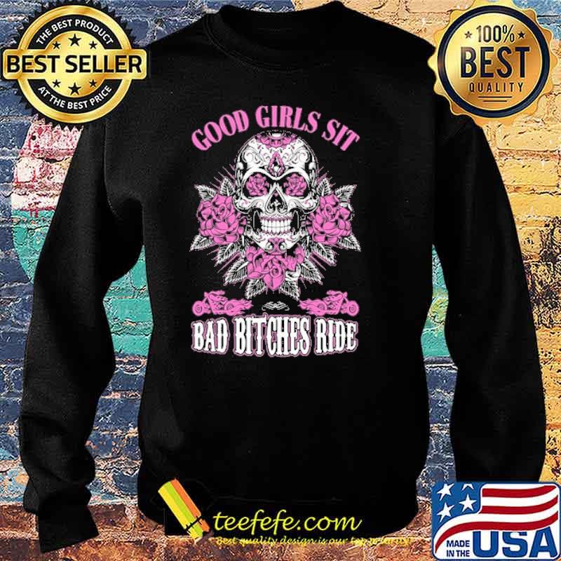Good Girls Sit Bad Bitches Ride Skull Flower Shirt Sweater Good Girls Sit Bad Bitches Ride Skull Flower Shirt Sweater