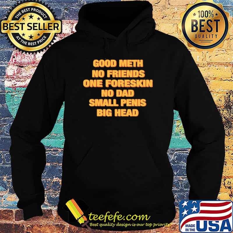 Good meth no friends one foreskin no dad small penis big head s Hoodie Good meth no friends one foreskin no dad small penis big head s Hoodie