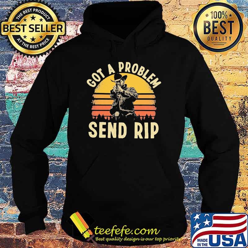 Got a problem send rip vintage s Hoodie Got a problem send rip vintage s Hoodie