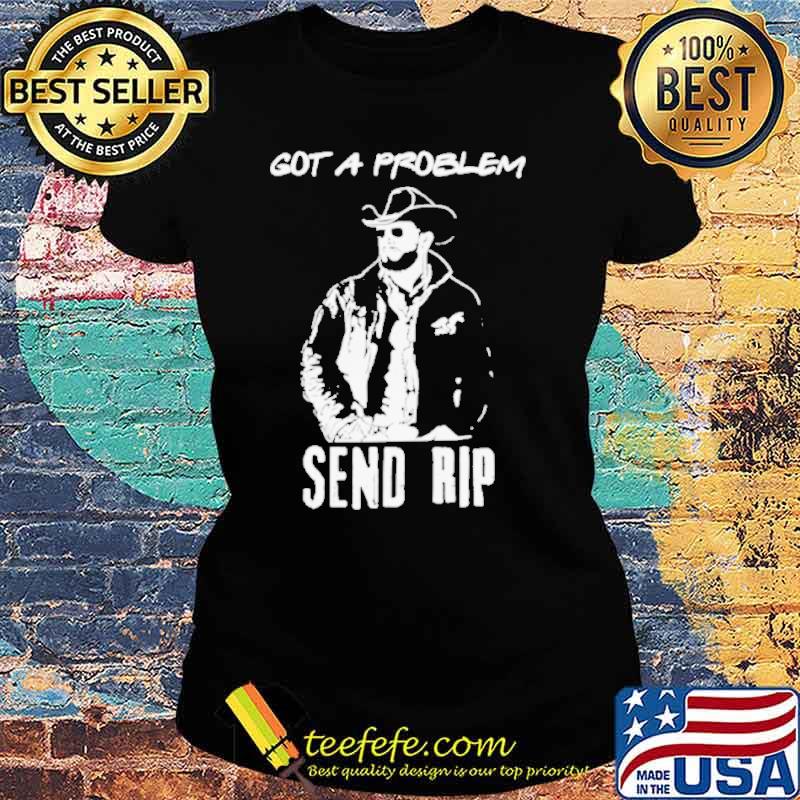 Got A Problem SendRip Wheeler Cowboy s Ladies tee Got A Problem SendRip Wheeler Cowboy s Ladies tee