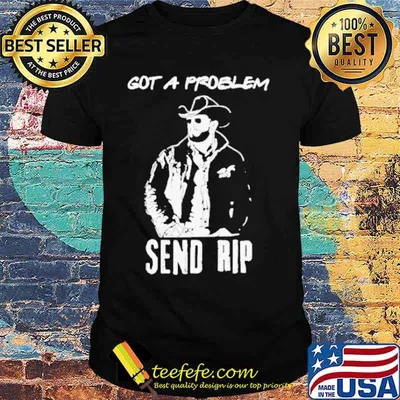 Got A Problem SendRip Wheeler Cowboy shirt