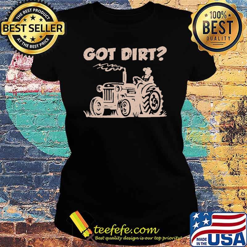 Got Dirt Tractor Farmer Shirt Ladies tee Got Dirt Tractor Farmer Shirt Ladies tee