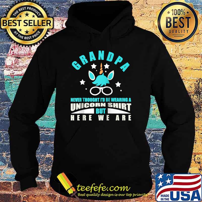 Grandpa Never Thought I'd Be Wearing A Unicorn But Here We Are T-Shirt Hoodie Grandpa Never Thought I'd Be Wearing A Unicorn But Here We Are T-Shirt Hoodie