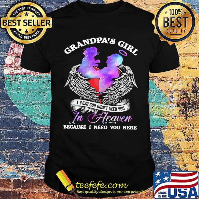 Grandpa's Girl I Wish God Didn't Need You In Heaven Because I Need You Here Shirt
