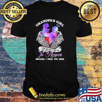 Grandpa's girl- i wish god don't you in heaven because i need you here shirt