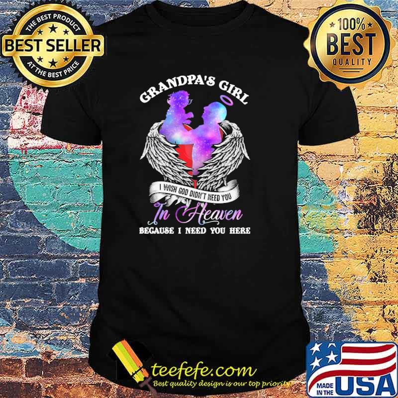 Grandpa's girl- i wish god don't you in heaven because i need you here shirt