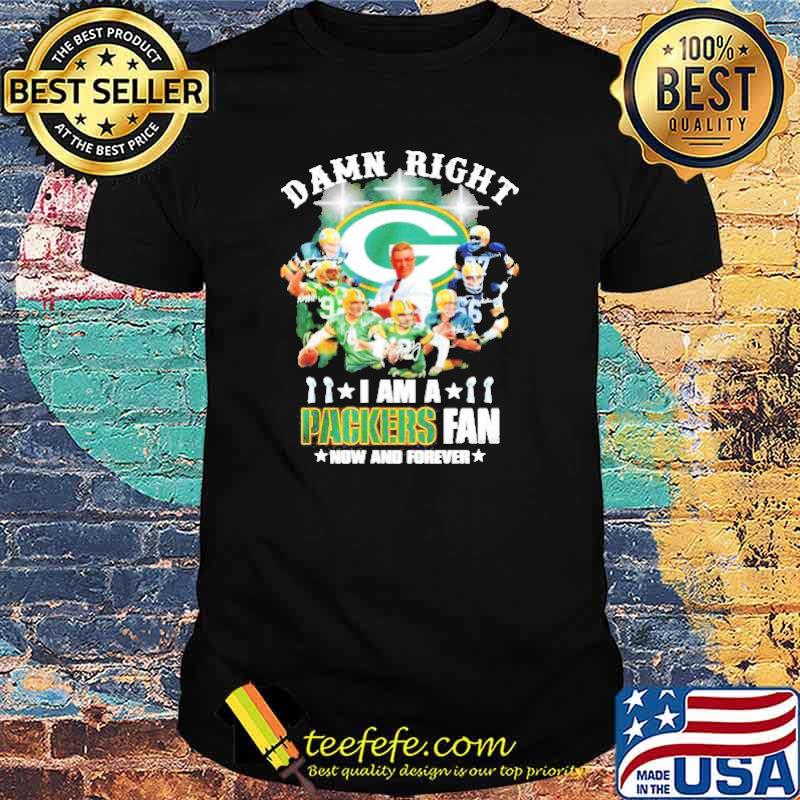 Green Bay Packers Damn right I am a Packers fan now and forever signature shirt