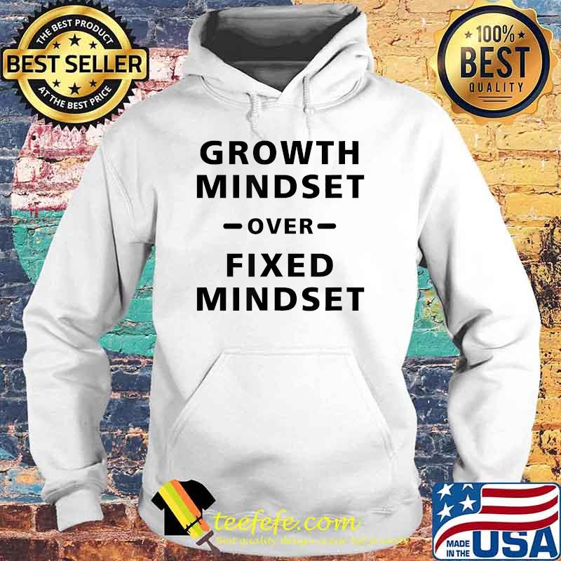 Growth Mindset Over Fixed Mindset T-Shirt Hoodie Growth Mindset Over Fixed Mindset T-Shirt Hoodie