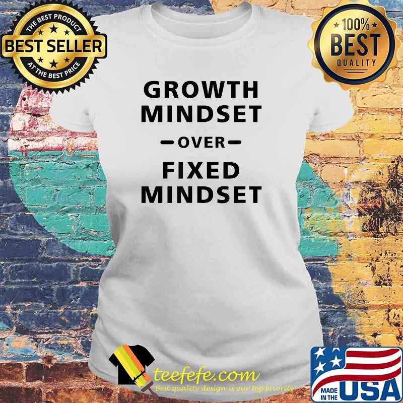 Growth Mindset Over Fixed Mindset T-Shirt Laides tee Growth Mindset Over Fixed Mindset T-Shirt Laides tee