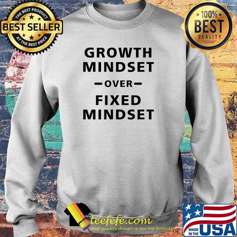Growth Mindset Over Fixed Mindset T-Shirt Sweater Growth Mindset Over Fixed Mindset T-Shirt Sweater