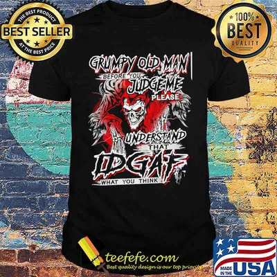Grumpy old man before you judge me please understand idgaf what you think skull shirt