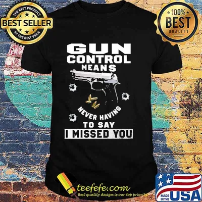 Gun control means never having to say i missed you shirt
