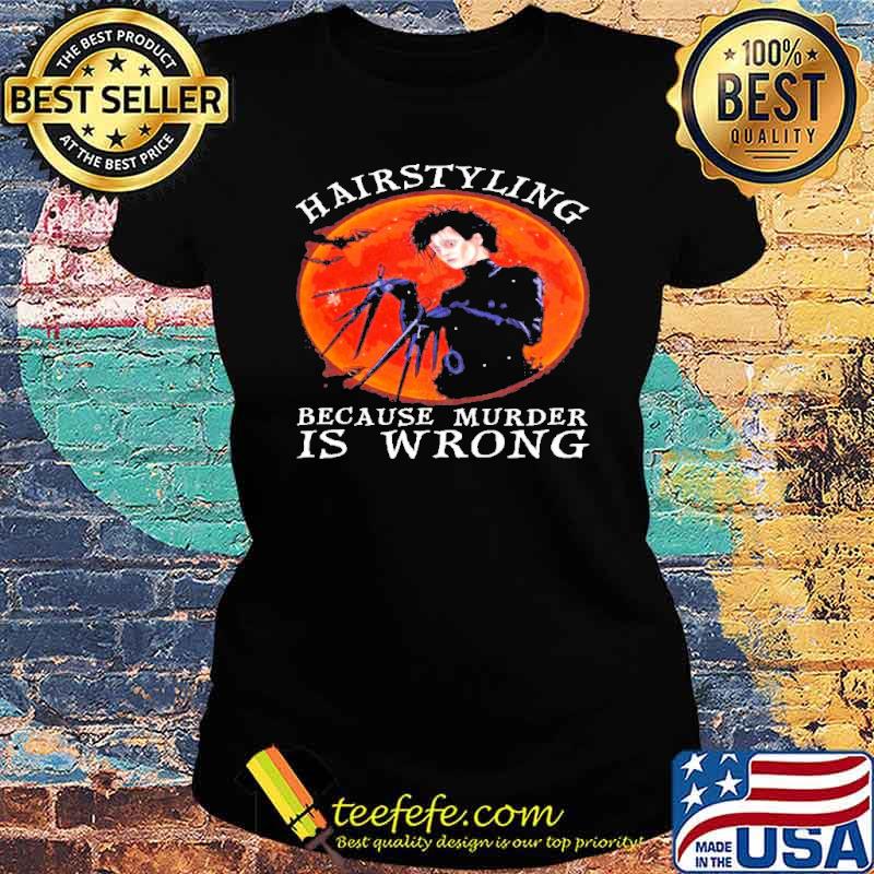 Hairstyling because murder is wrong Halloween Edward Scissorhands Blood Moon s Ladies tee Hairstyling because murder is wrong Halloween Edward Scissorhands Blood Moon s Ladies tee