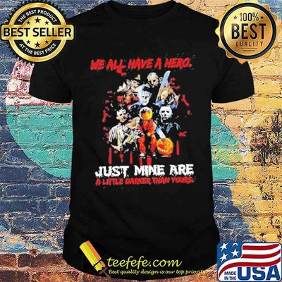 Halloween Horror Movie Characters We all Have a Hero just Mine are a little Darker than yours Shirt