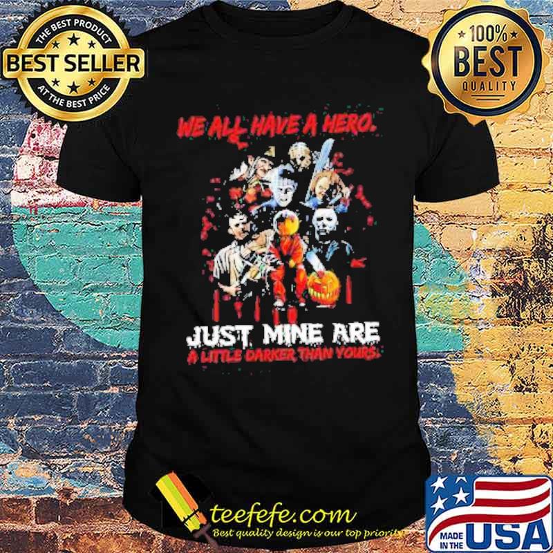 Halloween Horror Movie Characters We all Have a Hero just Mine are a little Darker than yours Shirt
