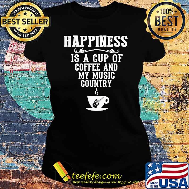 Happiness IS A Cup Of Coffee And My Music Country Shirt Ladies tee Happiness IS A Cup Of Coffee And My Music Country Shirt Ladies tee