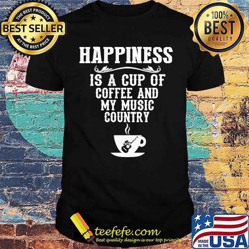 Happiness IS A Cup Of Coffee And My Music Country Shirt Happiness IS A Cup Of Coffee And My Music Country Shirt