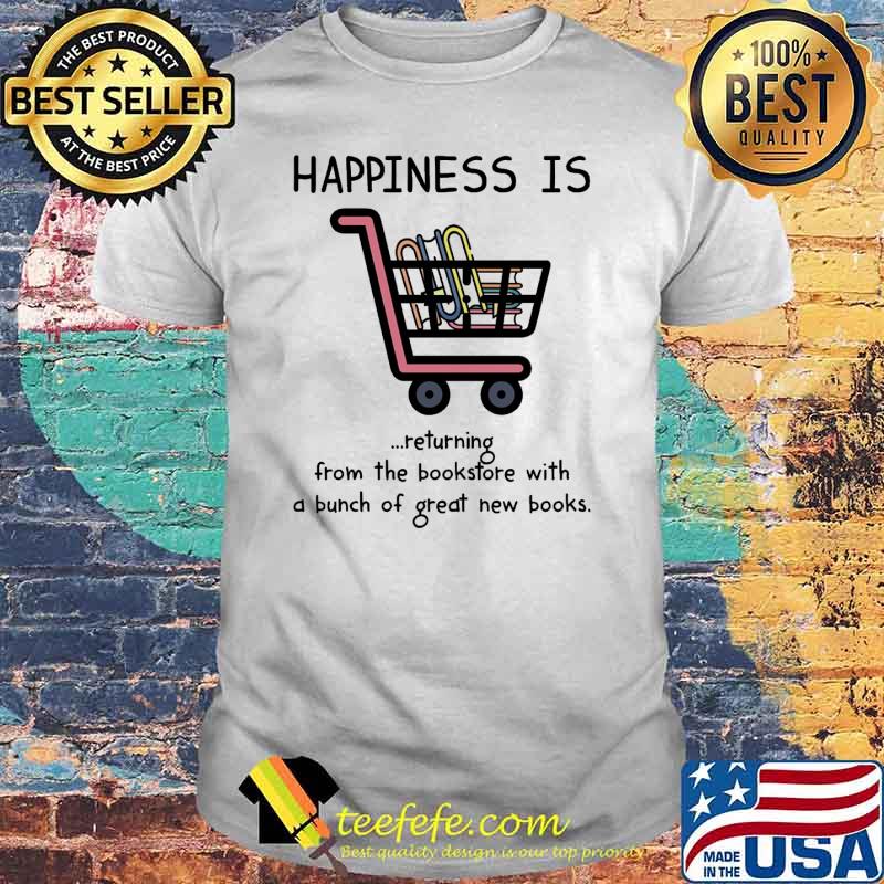 Happiness is returning from the bookstore with a bunch of great new books shirt Happiness is returning from the bookstore with a bunch of great new books shirt