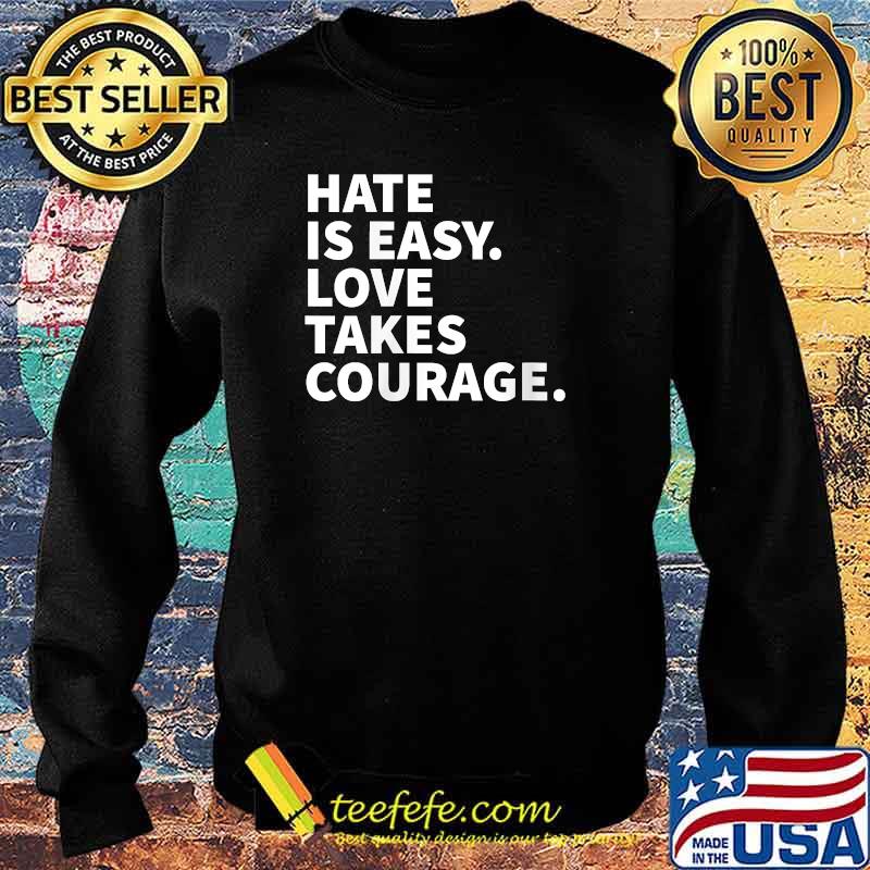 Hate Is Easy Love Takes Courage - Social Justice Ally T-Shirt Sweater Hate Is Easy Love Takes Courage - Social Justice Ally T-Shirt Sweater