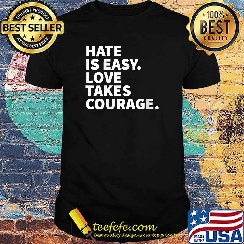 Hate Is Easy Love Takes Courage - Social Justice Ally T-Shirt