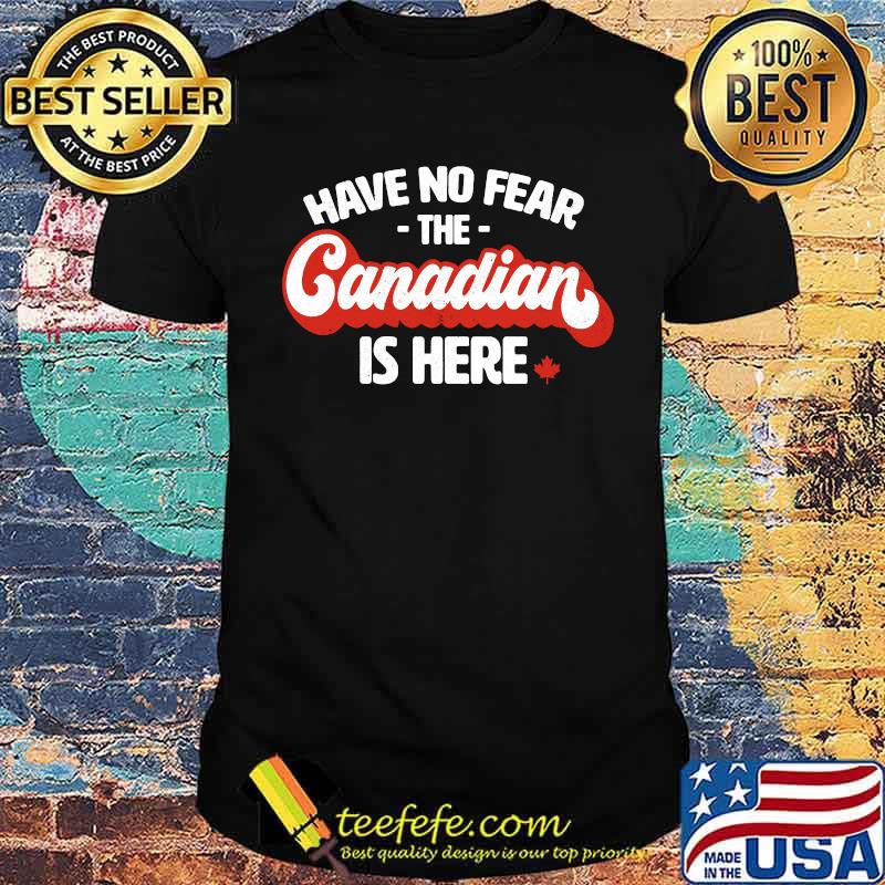 Have No Fear The Canadian Is Here T-Shirt