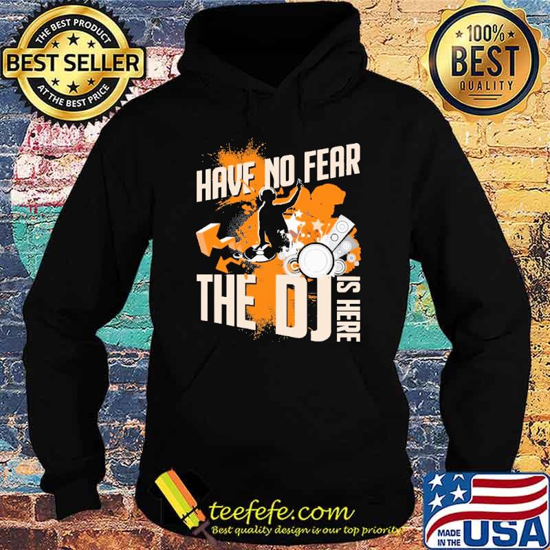 Have No Fear The DJ Is Here Shirt Hoodie Have No Fear The DJ Is Here Shirt Hoodie