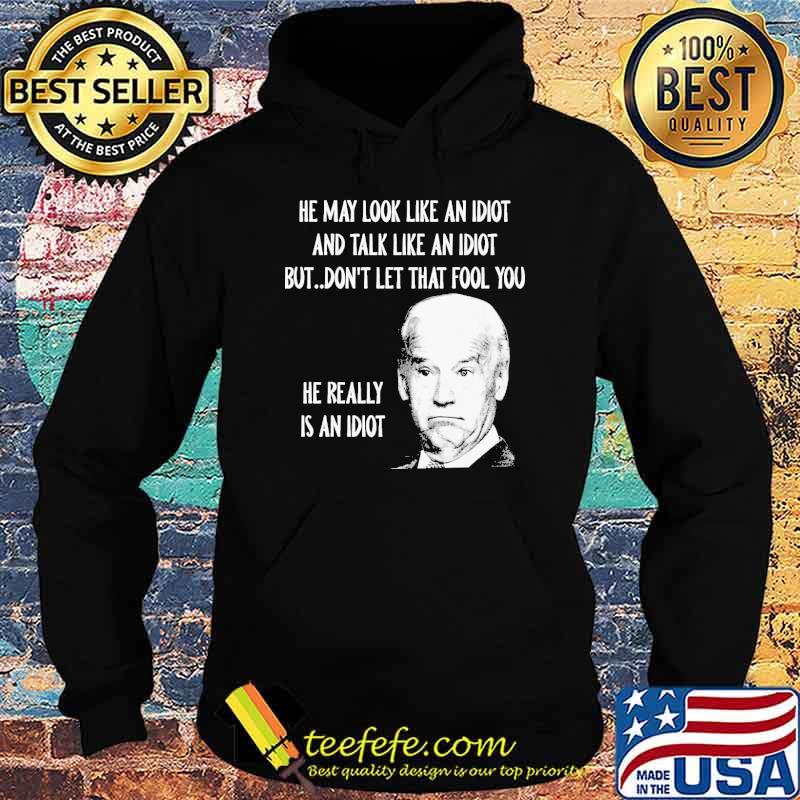 He may look like an idiot and talk like an idiot but dont let that fool you he really is an idiot joe biden s Hoodie He may look like an idiot and talk like an idiot but dont let that fool you he really is an idiot joe biden s Hoodie