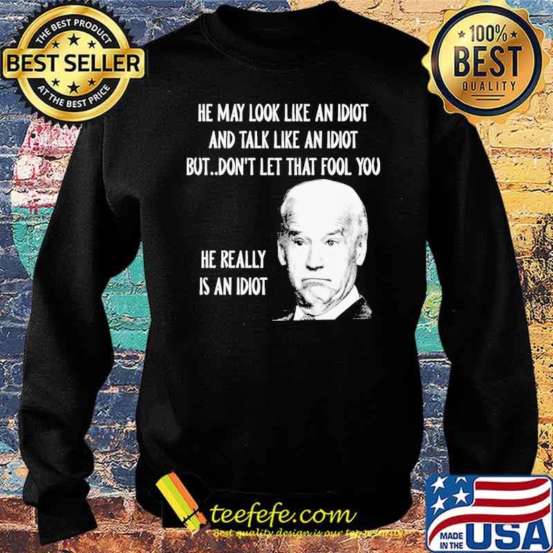 He may look like an idiot and talk like an idiot but dont let that fool you he really is an idiot joe biden s Sweater He may look like an idiot and talk like an idiot but dont let that fool you he really is an idiot joe biden s Sweater
