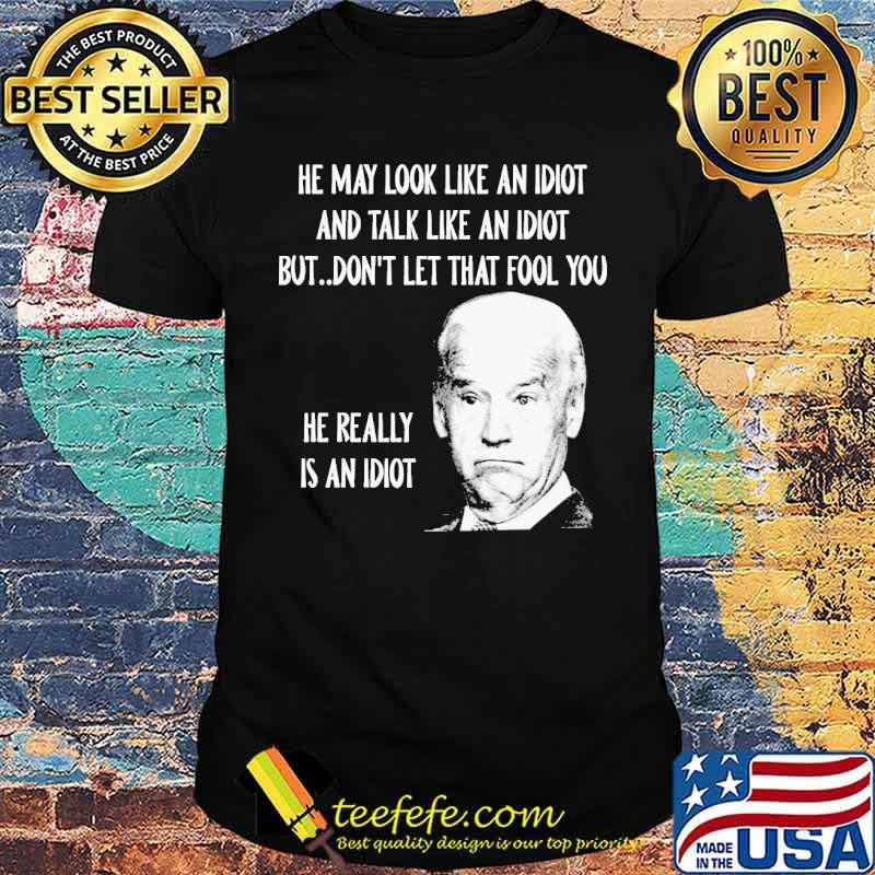 He may look like an idiot and talk like an idiot but dont let that fool you he really is an idiot joe biden shirt