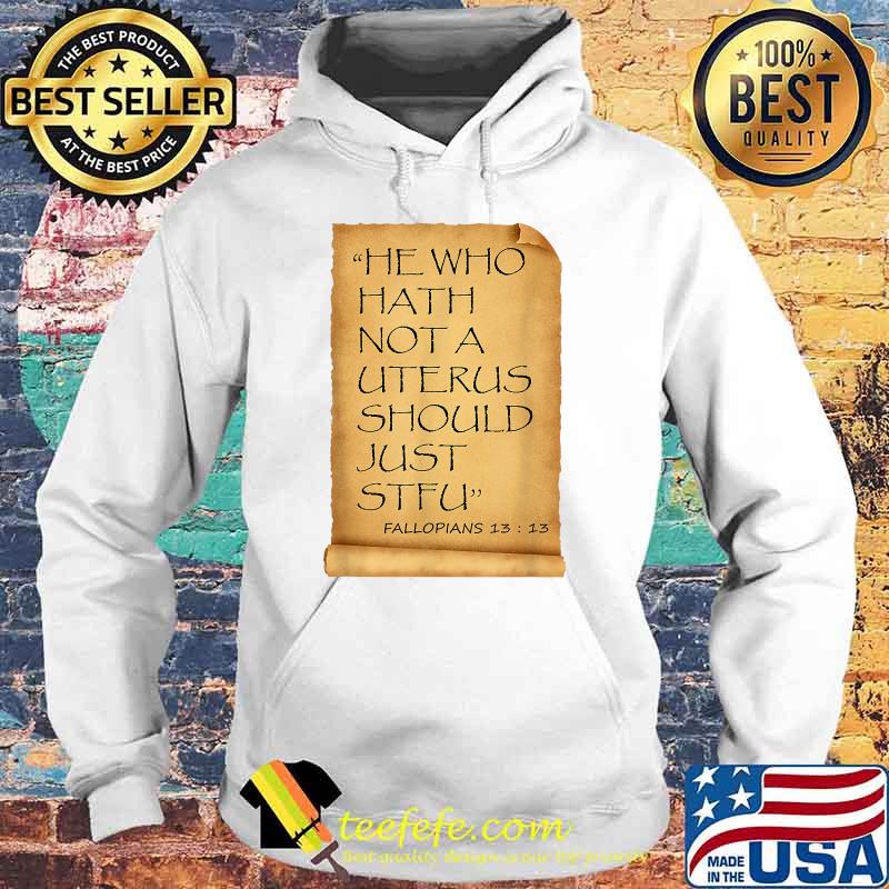 He Who Hath Not A Uterus Should Just STFU Fallopians T-s Hoodie He Who Hath Not A Uterus Should Just STFU Fallopians T-s Hoodie