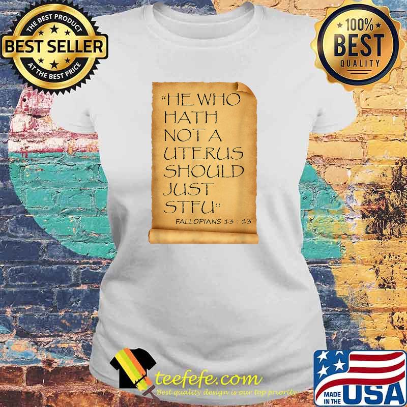 He Who Hath Not A Uterus Should Just STFU Fallopians T-s Laides tee He Who Hath Not A Uterus Should Just STFU Fallopians T-s Laides tee