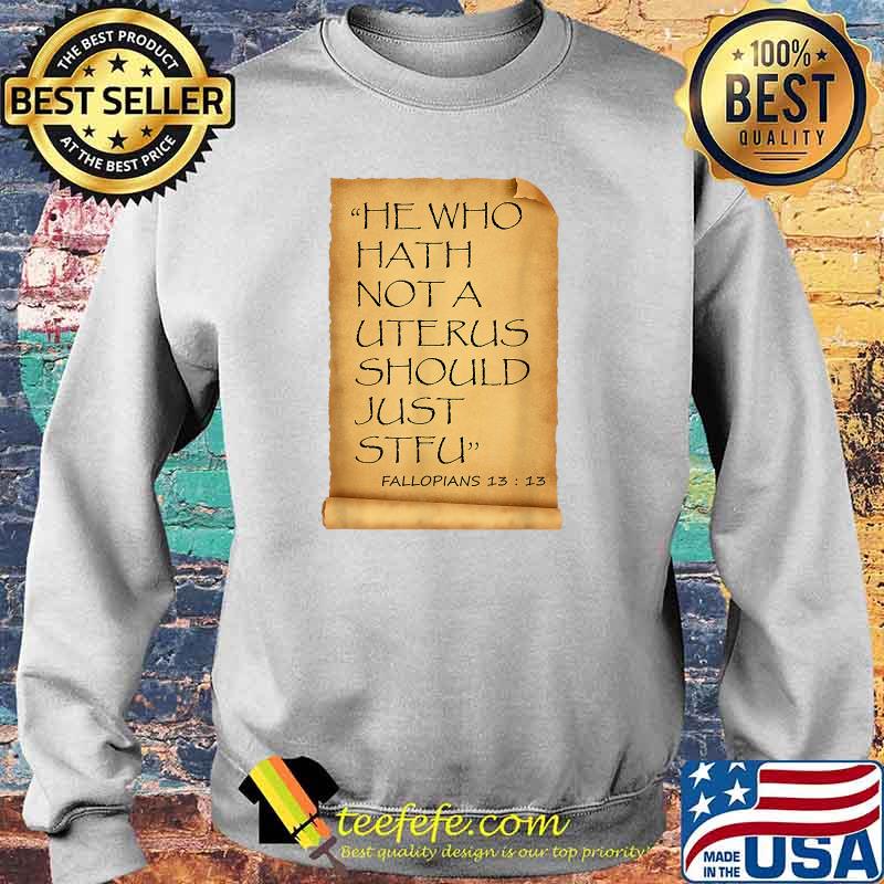 He Who Hath Not A Uterus Should Just STFU Fallopians T-s Sweater He Who Hath Not A Uterus Should Just STFU Fallopians T-s Sweater